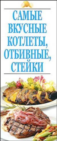 Самые вкусные котлеты, отбивные, стейки
