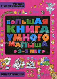 Большая книга умного малыша. 3-5 лет. Учение с увлечением для почемучек: развивающая энциклопедия