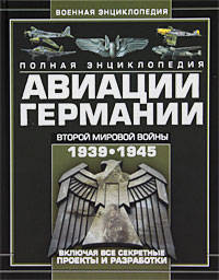Полная энциклопедия авиации Германии Второй мировой войны 1939-1945. Включая все секретные проекты и разработки