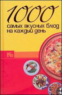 1000 самых вкусных блюд на каждый день