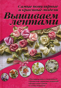 Вышиваем лентами. Самые популярные и красивые модели