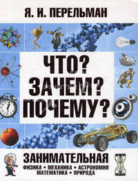 Что? Зачем? Почему? Занимательная физика, механика, астрономия, математика, природоведение