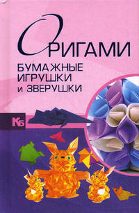 Оригами. Бумажные игрушки и зверушки