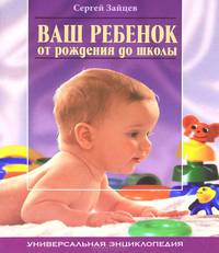 Ваш ребенок от рождения до школы: Универсальная энциклопедия, 4-е изд.,перераб. и доп
