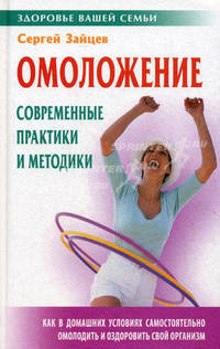 Омоложение: современные практики и методики. Как в домашних условиях самостоятельно омолодить и оздоровить свой организм