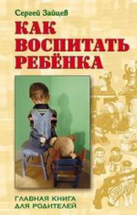 Сергей Зайцев: Как воспитать ребенка. Главная книга для родителей