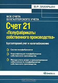 Счет 21 'Полуфабрикаты собственного производства': Бухгалтерский учет и налогообложение: Практическое пособие. (Серия:'Все счета бухгалтерского учета')
