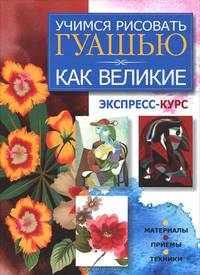 Учимся рисовать гуашью как великие. Экспресс-курс