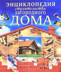 Энциклопедия строительства загородного дома