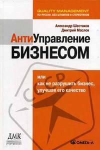 Антиуправление бизнесом или как не разрушить бизнес, улучшая его качество (Серия:'Quality Management. По-русски. Без штампов и стереотипов')