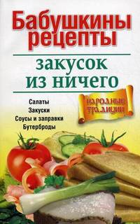 Бабушкины рецепты закусок из ничего. Салаты, закуски, соусы и заправки, бутерброды
