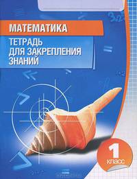 Математика. Тетрадь для закрепления знаний. 1 класс