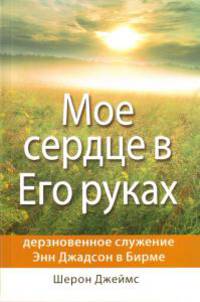 Мое сердце в Его руках. Дневники и письма Энн Джадсон, первой миссионерки в Бирме