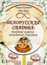 Белорусская свадьба: тайные ключи семейного счастья. Котович О.В.
