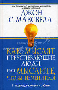 Как мыслят преуспевающие люди, или Мыслите, чтобы измениться