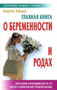 Главная книга о беременности и родах. Самое важное и необходимое для тех, кто мечтает о ребенке или ждет рождения малыша