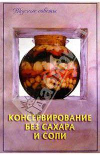 Консервирование без сахара и соли. - 3-е изд. - (Вкусные советы)