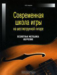 Современная школа игры на шестиструнной гитаре: Безнотная методика обучения