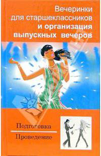 Вечеринки для старшеклассников и организация выпускных вечеров: Подготовка. Проведение. - 2-е изд.