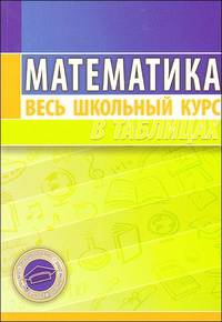 Математика. Весь школьный курс в таблицах. (6-е изд.)