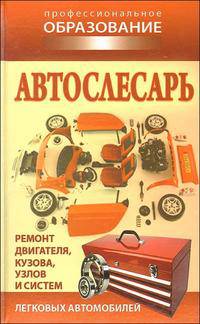 Автослесарь. Ремонт двигателя, кузова, узлов и систем легковых автомобилей