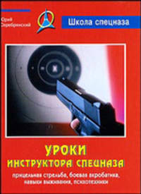 Уроки инструктора спецназа. Прицельная стрельба, боевая акробатика, навыки выживания, психотехники.