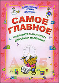Самое главное: Познавательная книга для самых маленьких: Домашние уроки малышам