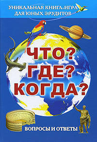 Что? Где? Когда? Вопросы и ответы. Уникальная книга-игра для юных эрудитов