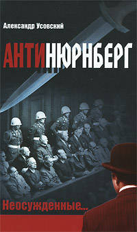 Александр Усовский: Антинюрнберг. Неосужденные