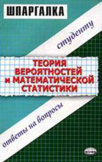 Теория вероятностей и математическая статистика: Ответы на вопросы студенту: Шпаргалка