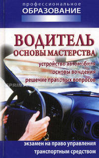Водитель: основы мастерства: Устройство автомобиля, основы вождения, решение правовых вопросов