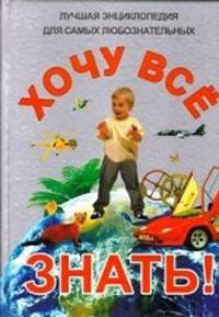 Хочу все знать! Лучшая энциклопедия для самых любознательных