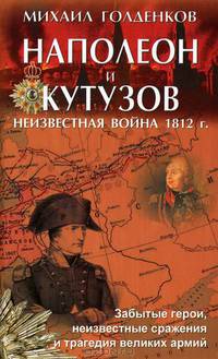 Михаил Голденков: Наполеон и Кутузов: неизвестная война 1812 года