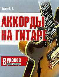 Павел Петров: Аккорды на гитаре: 8 уроков для начинающих