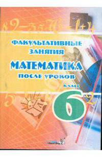 Факультативные занятия. Математика после уроков. 6 класс. Пособие для педагогов общеоб. учреждений