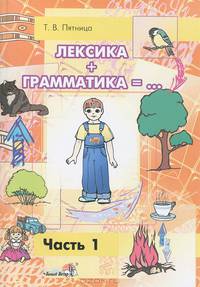 Лексика + Грамматика = . .. Пособие по развитию лексико-грамматического строя речи у детей 4-6 лет. В 3 частях. Часть 1