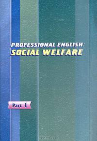 Professional English. Social Welfare / Профессиональный английски. Социальная сфера. В 2 частях. Часть 1. Сборник текстов