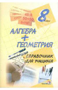 Алгебра + геометрия. 8 класс. Справочник для учащихся(изд:7)
