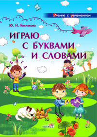 Юлия Кислякова: Играю с буквами и словами: учебное наглядное пособие для педагогов учебных учреждений