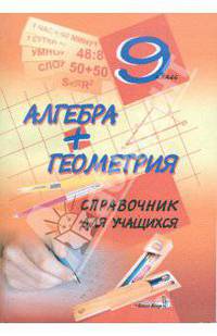 Алгебра + геометрия. 9 класс. Справочник для учащихся