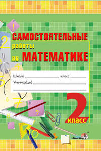 Самостоятельные работы по математике. 2 класс. Практикум для учащихся общеобр. учреждений