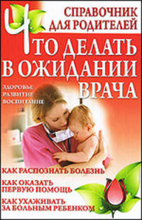 Что делать в ожидании врача. Справочник для родителей