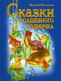 Валерий Кастрючин: Сказки волшебного родничка