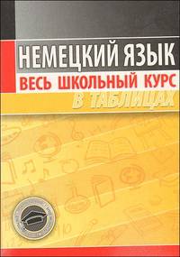 Немецкий язык. Весь школьный курс в таблицах. (2-е изд.)