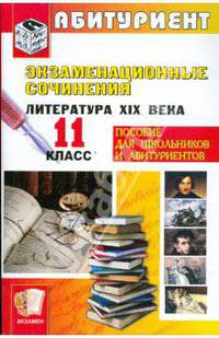 Экзаменационные сочинения. литература XIX века. 11 класс: Учебное пособие - (Абитуриент)