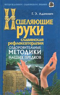 Исцеляющие руки. Славянская рефлексотерапия. Оздоровительные методики наших предков