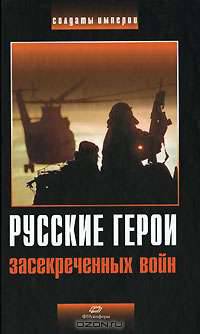 Русские герои засекреченных войн: Хрестоматия. (Серия:'Солдаты империи')