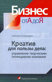 Креатив для пользы дела: Управление творческим потенциалом компании - (Бизнес от А до Я)