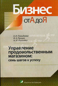 Управление продовольственным магазином: семь шагов к успеху / Под общ. ред. А.И. Пожидаевой - (Серия "Бизнес от А до Я")