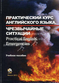 Практический курс английского языка. Чрезвычайные ситуации. Учебное пособие для курсантов, студентов и слушателей учреждений высшего образования по специальности "Предупреждение и ликвидация чрезвычайных ситуаций". Гриф МО Республики Беларусь